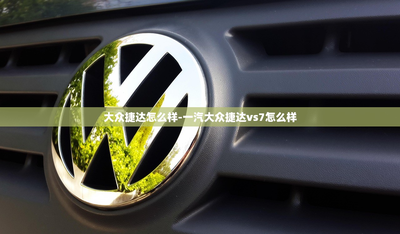 大众捷达怎么样-一汽大众捷达vs7怎么样
