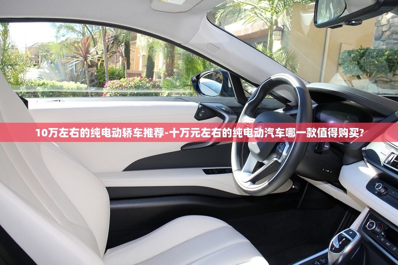 10万左右的纯电动轿车推荐-十万元左右的纯电动汽车哪一款值得购买? 10万左右的纯电动轿车推荐-十万元左右的纯电动汽车哪一款值得购买?