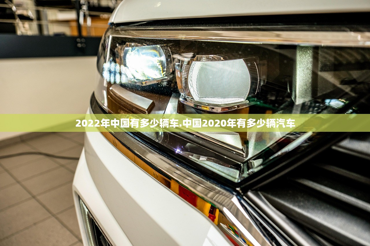 2022年中国有多少辆车.中国2020年有多少辆汽车 2022年中国有多少辆车.中国2020年有多少辆汽车