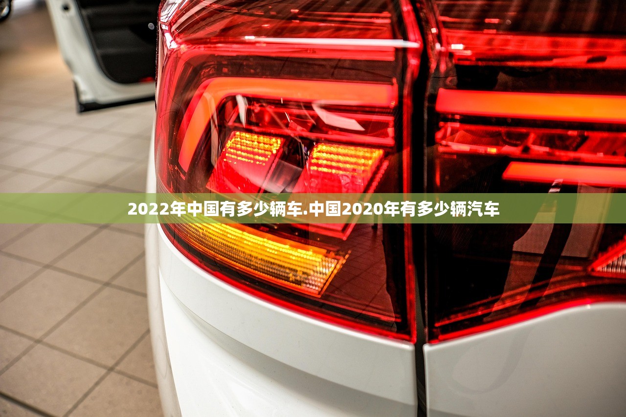 2022年中国有多少辆车.中国2020年有多少辆汽车 2022年中国有多少辆车.中国2020年有多少辆汽车