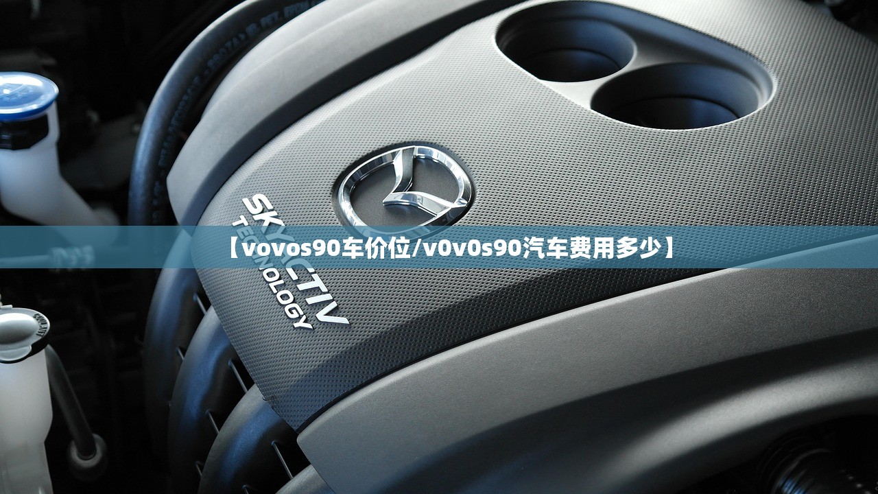 【vovos90车价位/v0v0s90汽车费用多少】