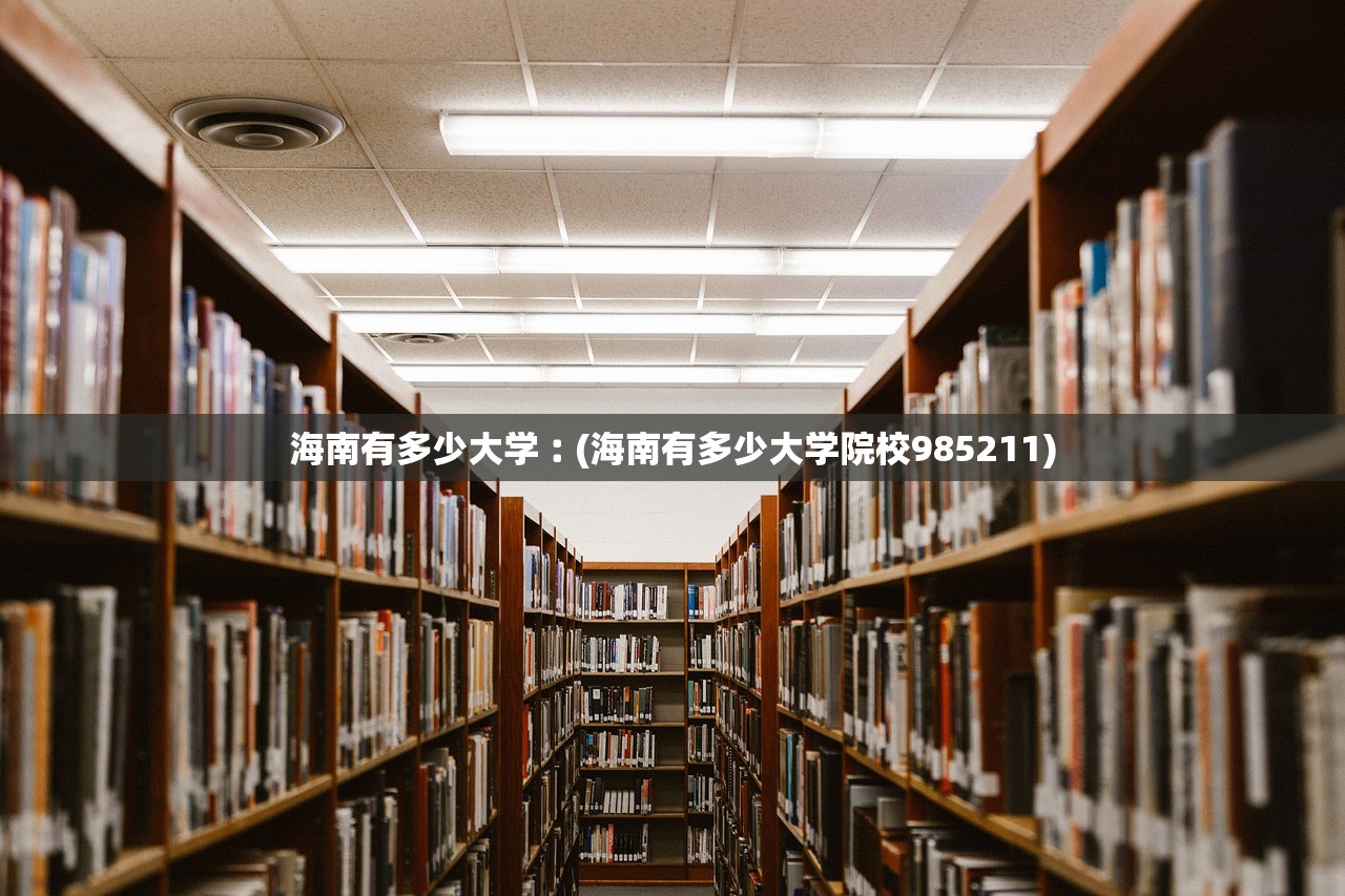 海南有多少大学︰(海南有多少大学院校985211) 海南有多少大学︰(海南有多少大学院校985211)
