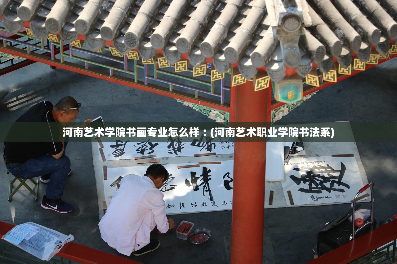 河南艺术学院书画专业怎么样︰(河南艺术职业学院书法系) 河南艺术学院书画专业怎么样︰(河南艺术职业学院书法系)