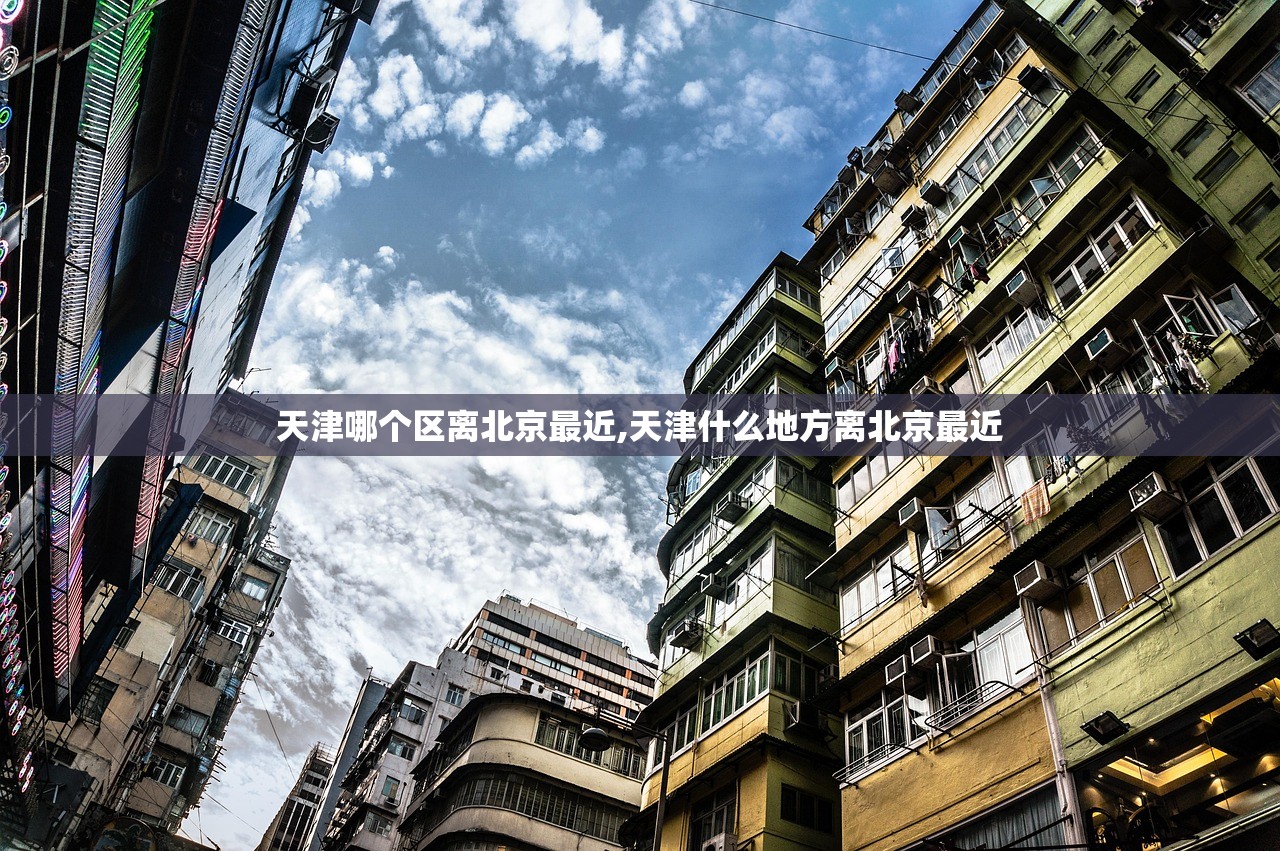 天津哪个区离北京最近,天津什么地方离北京最近 天津哪个区离北京最近,天津什么地方离北京最近