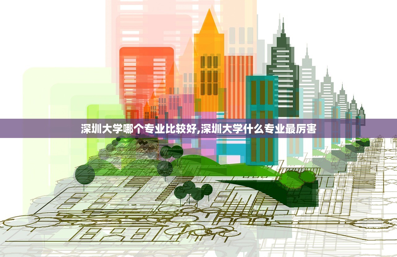 深圳大学哪个专业比较好,深圳大学什么专业最厉害 深圳大学哪个专业比较好,深圳大学什么专业最厉害