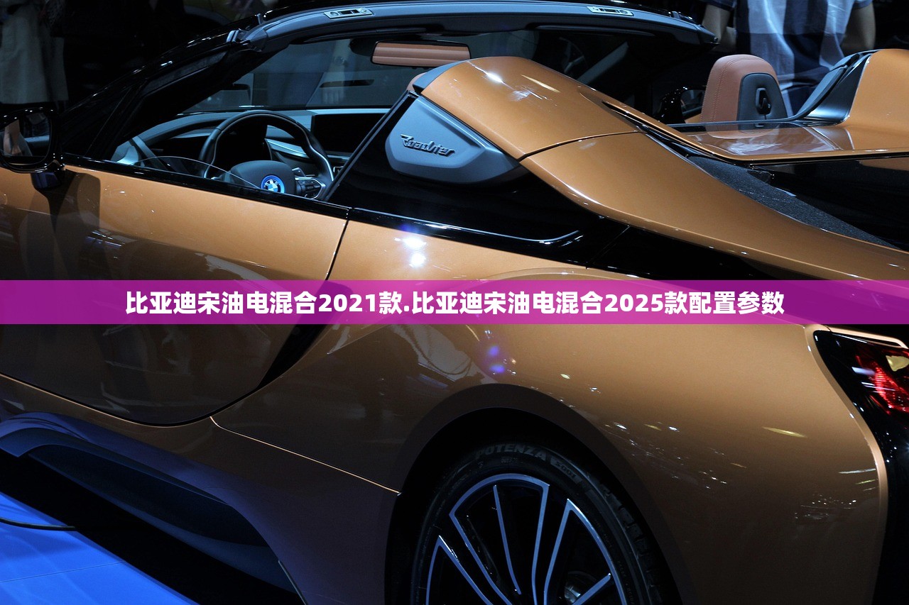 比亚迪宋油电混合2021款.比亚迪宋油电混合2025款配置参数 比亚迪宋油电混合2021款.比亚迪宋油电混合2025款配置参数
