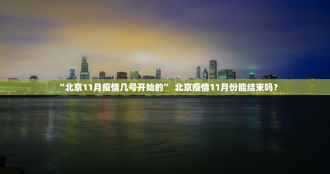 “北京11月疫情几号开始的	” 北京疫情11月份能结束吗？