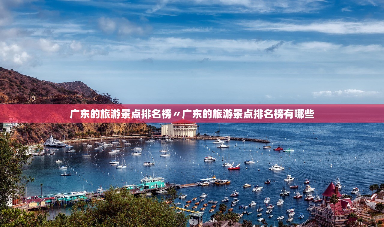 广东的旅游景点排名榜〃广东的旅游景点排名榜有哪些 广东的旅游景点排名榜〃广东的旅游景点排名榜有哪些