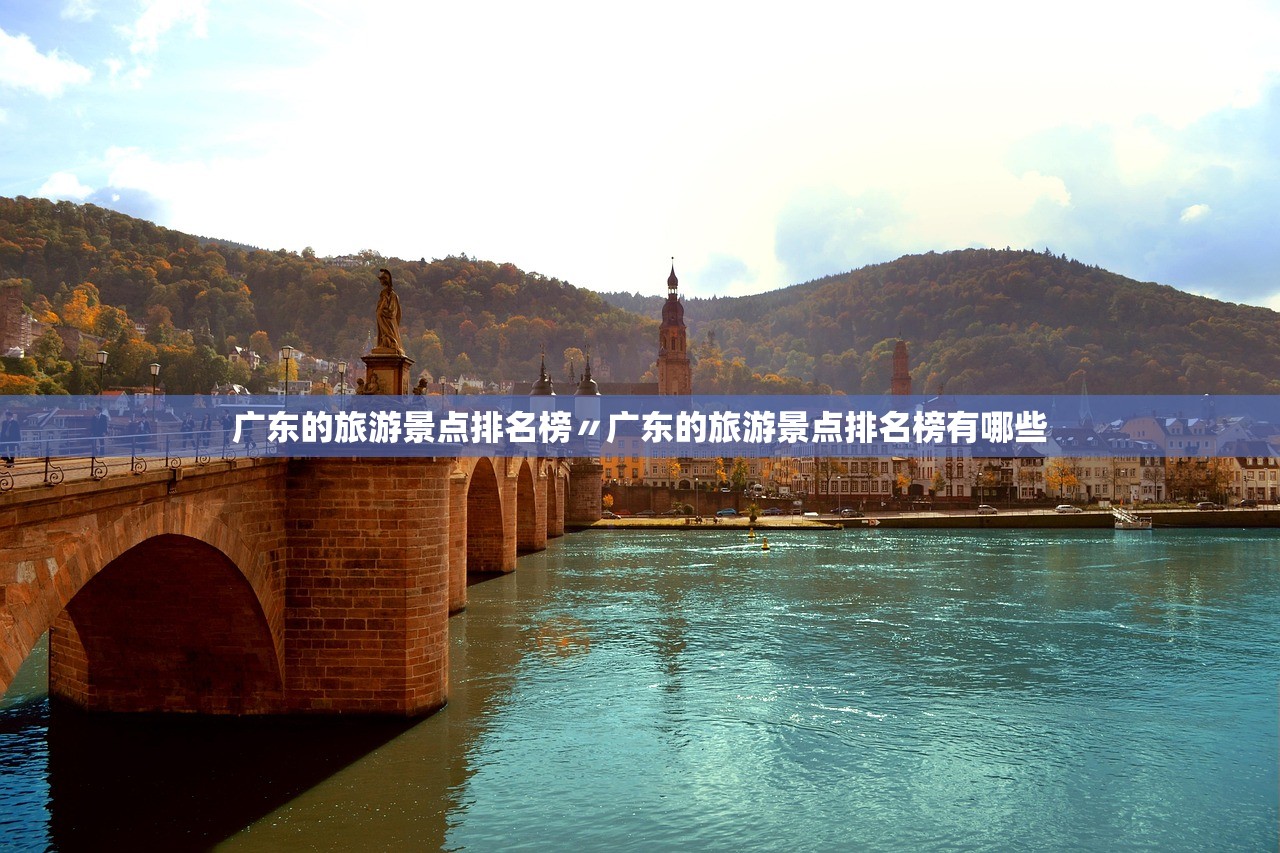 广东的旅游景点排名榜〃广东的旅游景点排名榜有哪些 广东的旅游景点排名榜〃广东的旅游景点排名榜有哪些