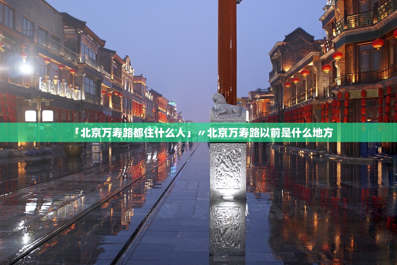 「北京万寿路都住什么人」〃北京万寿路以前是什么地方