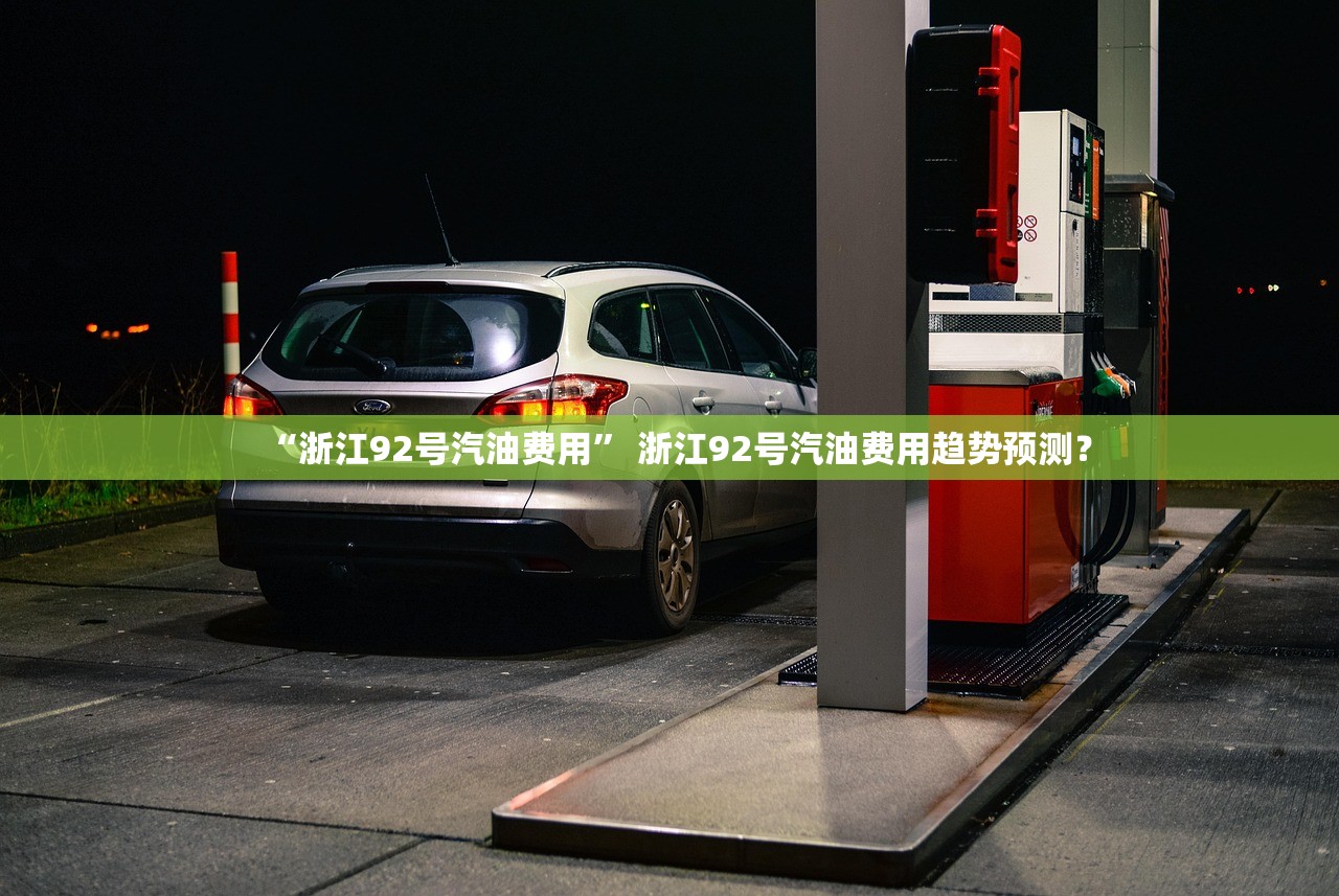 “浙江92号汽油费用” 浙江92号汽油费用趋势预测？
