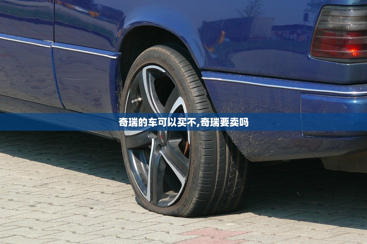 奇瑞的车可以买不,奇瑞要卖吗