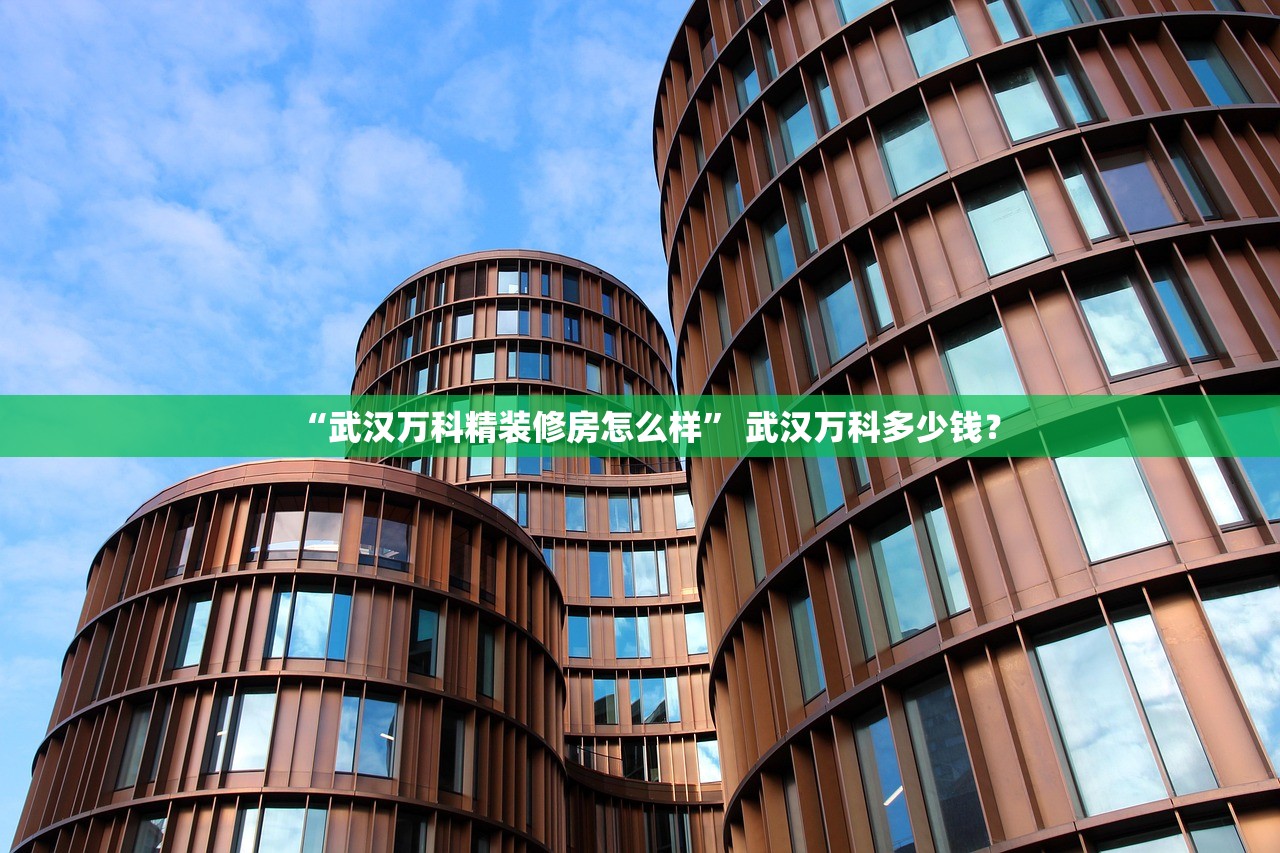 “武汉万科精装修房怎么样” 武汉万科多少钱？