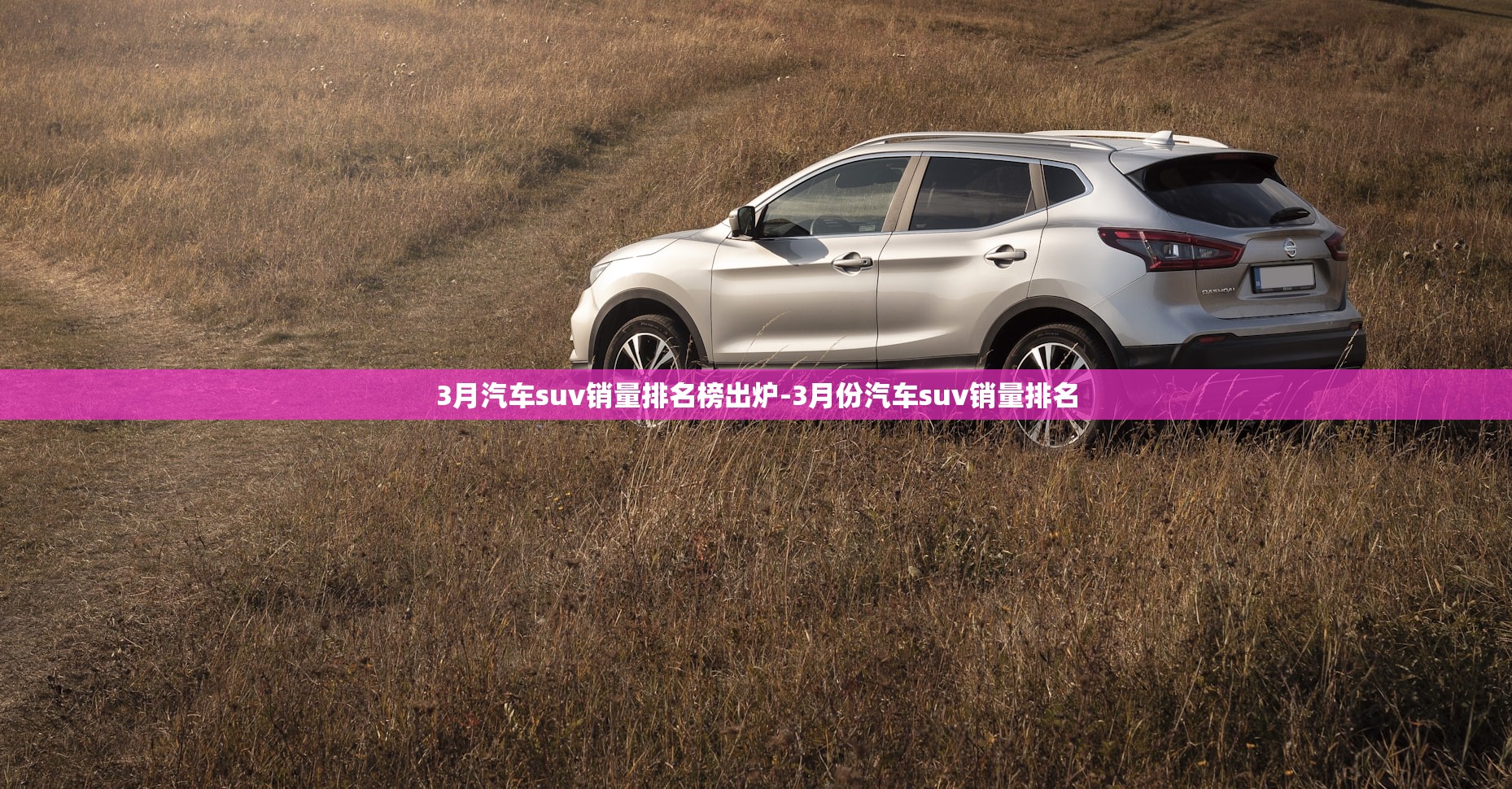 3月汽车suv销量排名榜出炉-3月份汽车suv销量排名 3月汽车suv销量排名榜出炉-3月份汽车suv销量排名