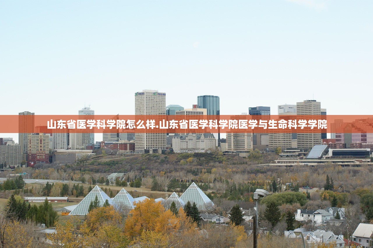 山东省医学科学院怎么样.山东省医学科学院医学与生命科学学院 山东省医学科学院怎么样.山东省医学科学院医学与生命科学学院