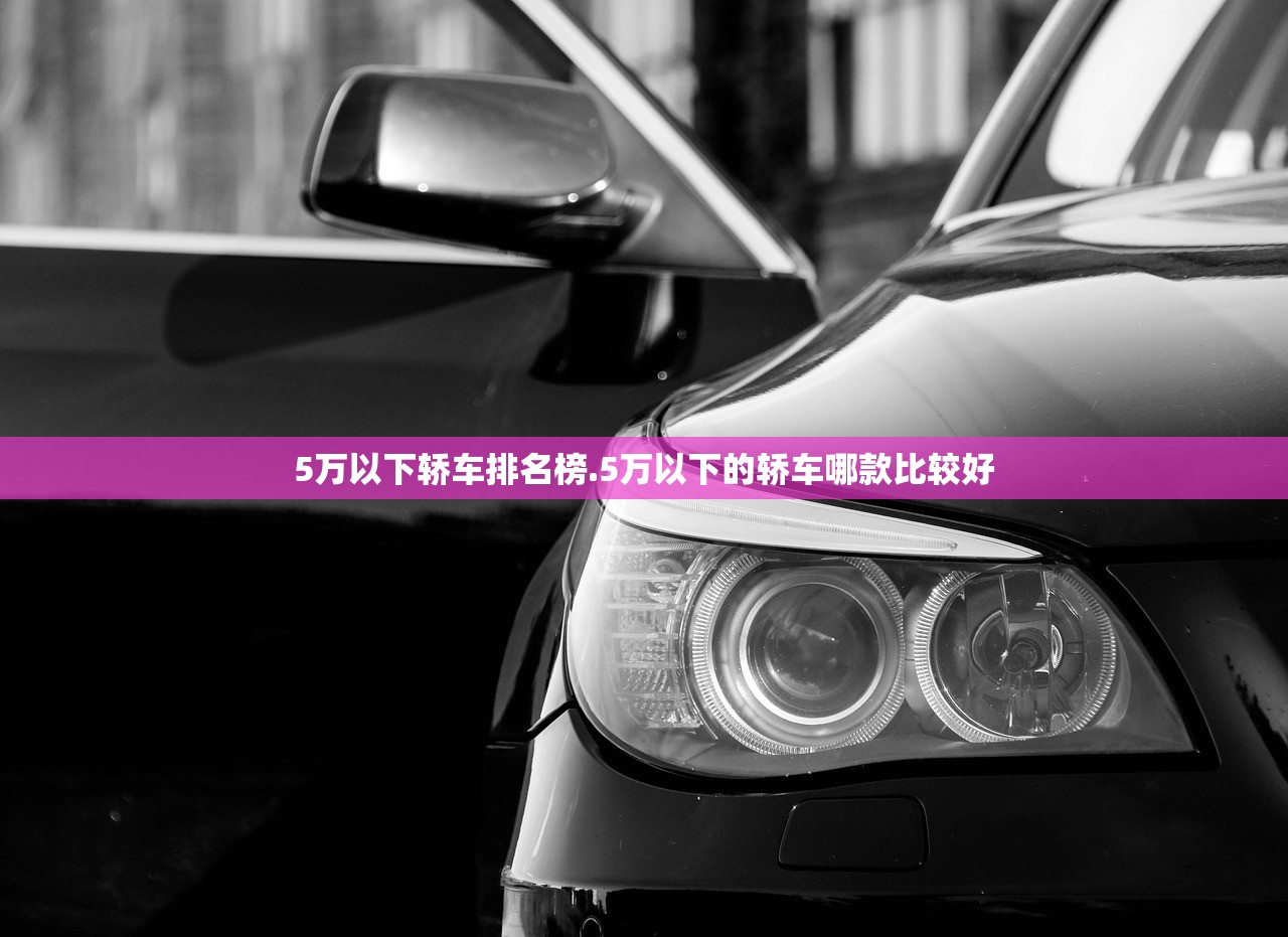 5万以下轿车排名榜.5万以下的轿车哪款比较好 5万以下轿车排名榜.5万以下的轿车哪款比较好