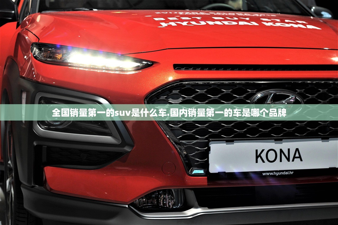全国销量第一的suv是什么车.国内销量第一的车是哪个品牌