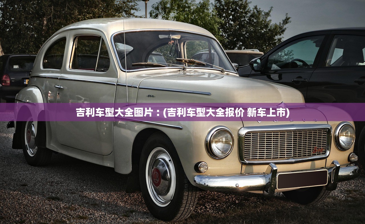 吉利车型大全图片︰(吉利车型大全报价 新车上市) 吉利车型大全图片︰(吉利车型大全报价 新车上市)